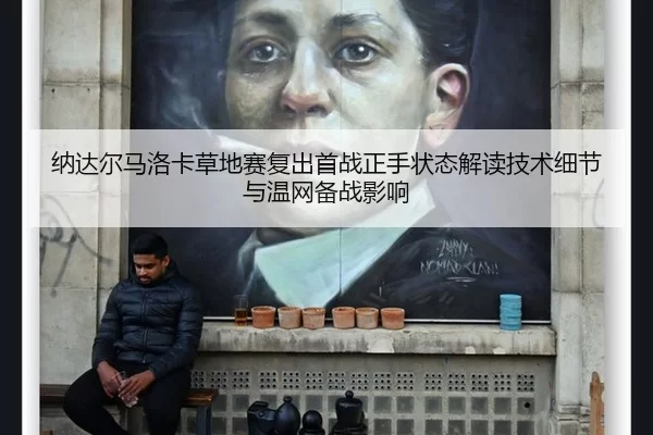 纳达尔马洛卡草地赛复出首战正手状态解读技术细节与温网备战影响